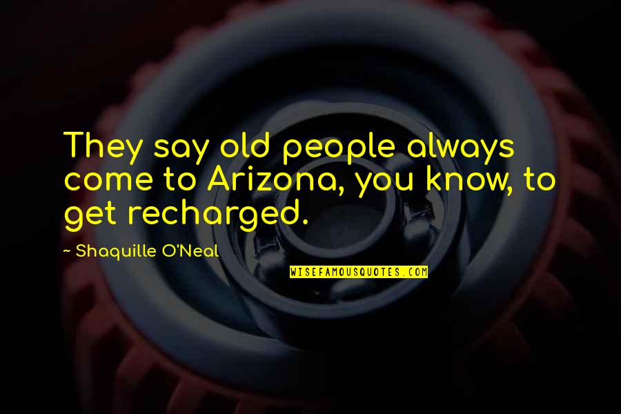 Componentes Sociales Quotes By Shaquille O'Neal: They say old people always come to Arizona, Componentes Sociales Quotes By Shaquille O'Neal: They say old people always come to Arizona,