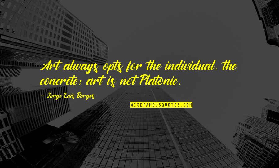 Componentization Of Fixed Quotes By Jorge Luis Borges: Art always opts for the individual, the concrete; Componentization Of Fixed Quotes By Jorge Luis Borges: Art always opts for the individual, the concrete;