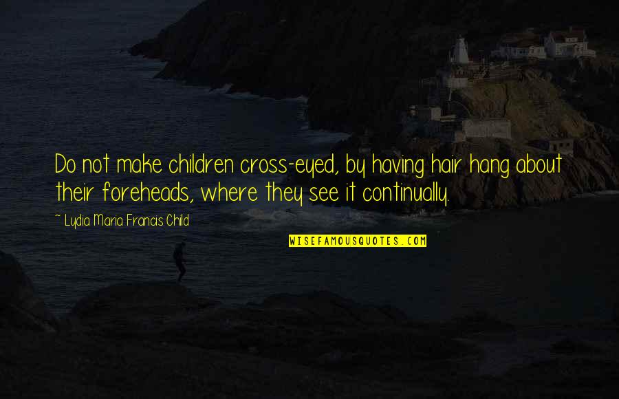 Componere Quotes By Lydia Maria Francis Child: Do not make children cross-eyed, by having hair Componere Quotes By Lydia Maria Francis Child: Do not make children cross-eyed, by having hair