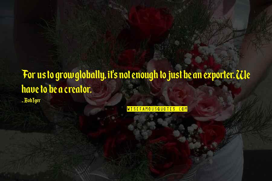 Comportamenti Collettivi Quotes By Bob Iger: For us to grow globally, it's not enough Comportamenti Collettivi Quotes By Bob Iger: For us to grow globally, it's not enough