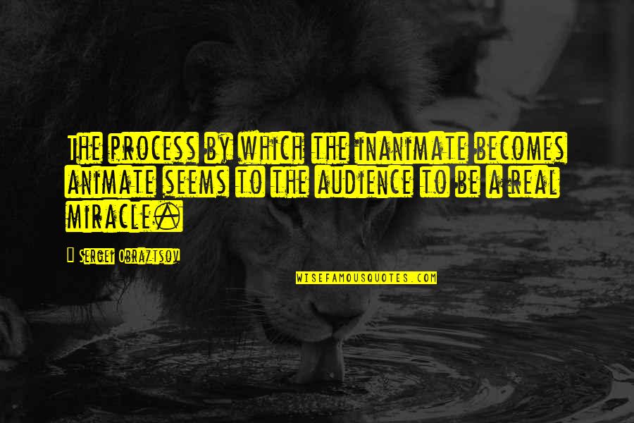 Comportamenti Collettivi Quotes By Sergei Obraztsov: The process by which the inanimate becomes animate Comportamenti Collettivi Quotes By Sergei Obraztsov: The process by which the inanimate becomes animate