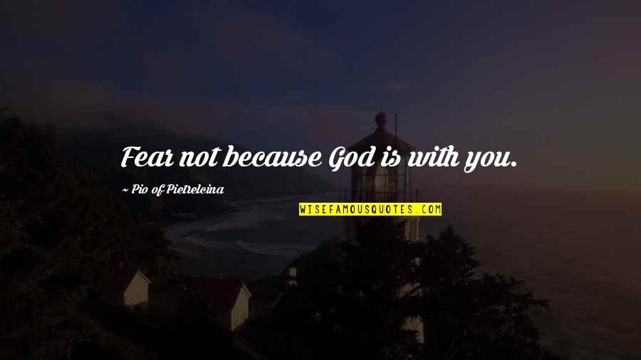 Comportamentos Humanos Quotes By Pio Of Pietrelcina: Fear not because God is with you. Comportamentos Humanos Quotes By Pio Of Pietrelcina: Fear not because God is with you.