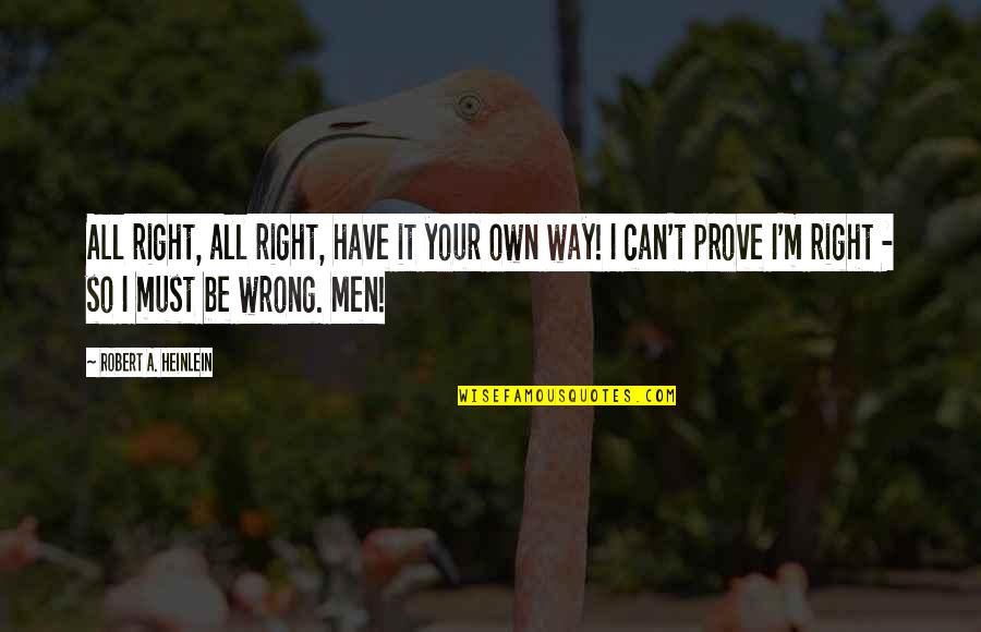 Comportamentos Humanos Quotes By Robert A. Heinlein: All right, all right, have it your own Comportamentos Humanos Quotes By Robert A. Heinlein: All right, all right, have it your own