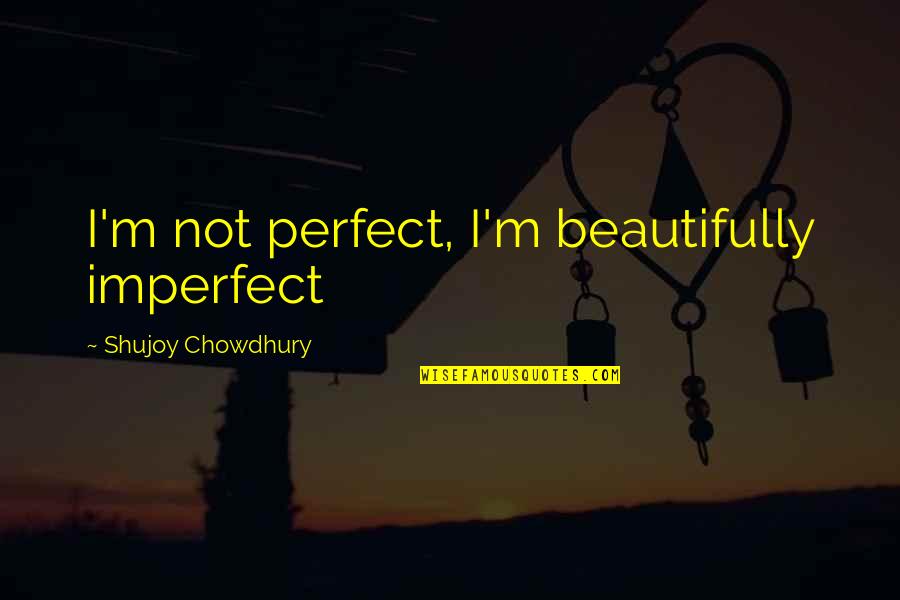 Comportant Quotes By Shujoy Chowdhury: I'm not perfect, I'm beautifully imperfect