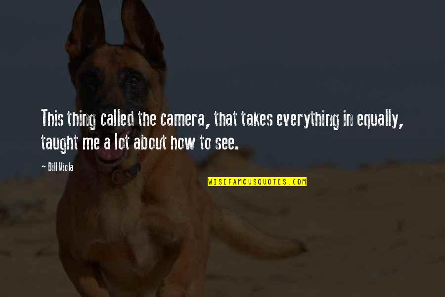 Comportarias Quotes By Bill Viola: This thing called the camera, that takes everything Comportarias Quotes By Bill Viola: This thing called the camera, that takes everything