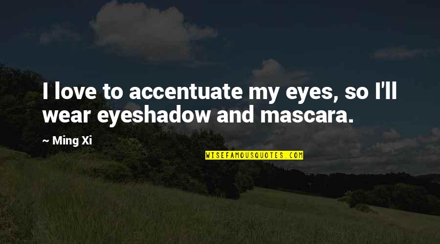 Comportarse Bien Quotes By Ming Xi: I love to accentuate my eyes, so I'll