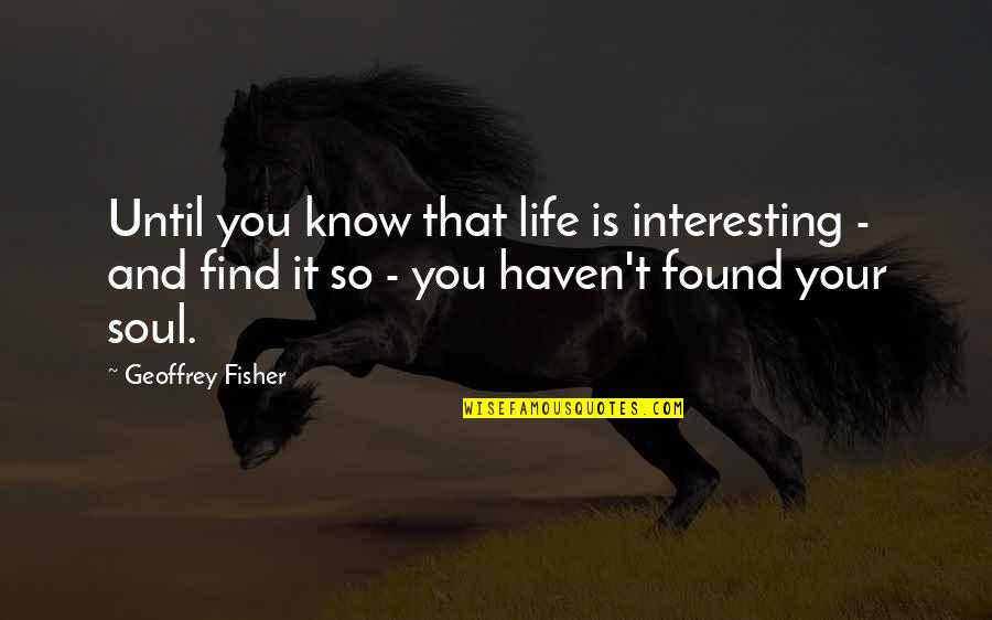 Comportements Humains Quotes By Geoffrey Fisher: Until you know that life is interesting -