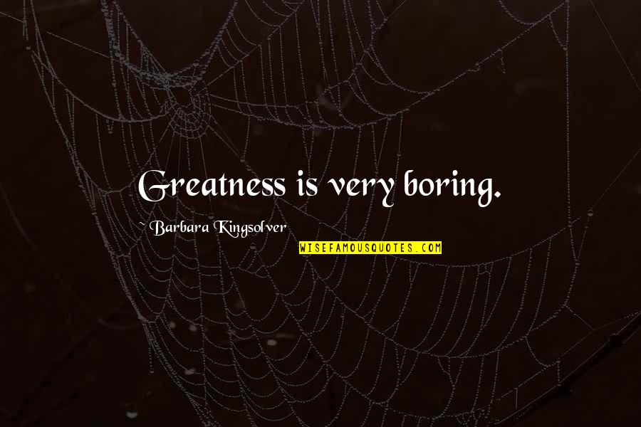 Compose Volumes Quotes By Barbara Kingsolver: Greatness is very boring.