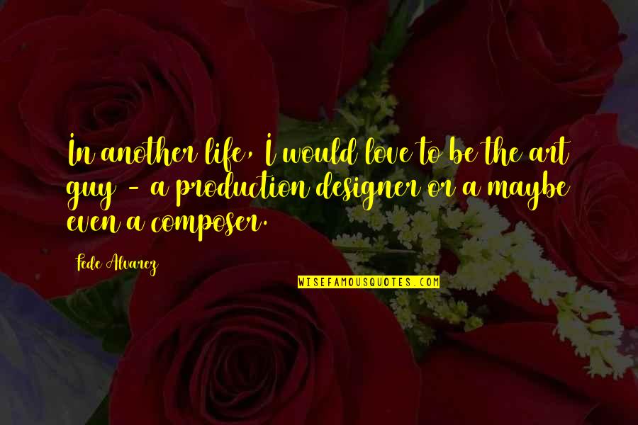 Composer Love Quotes By Fede Alvarez: In another life, I would love to be