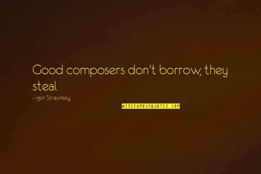 Composer Other Composers Quotes By Igor Stravinsky: Good composers don't borrow, they steal