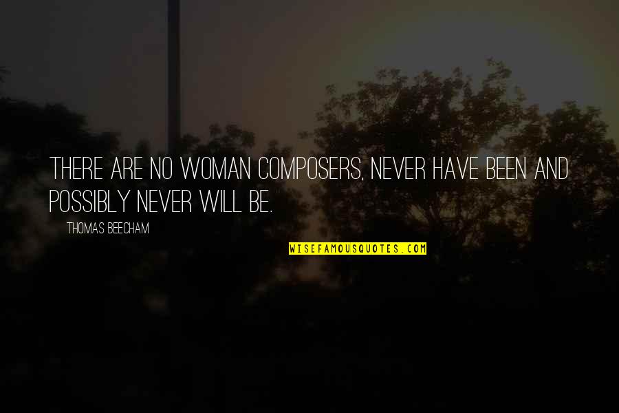 Composer Other Composers Quotes By Thomas Beecham: There are no woman composers, never have been