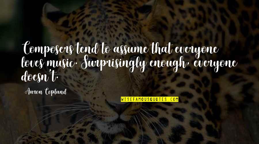 Composers Quotes By Aaron Copland: Composers tend to assume that everyone loves music.