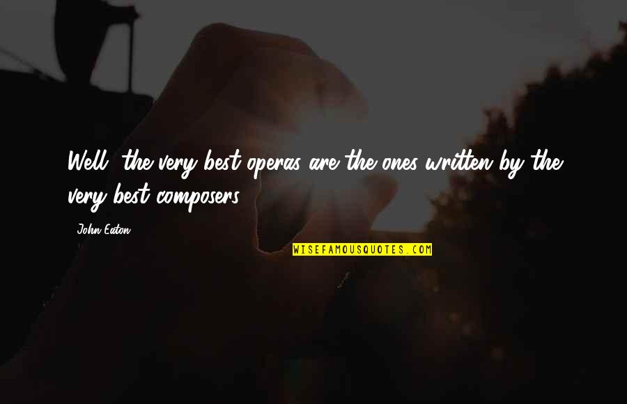 Composers Quotes By John Eaton: Well, the very best operas are the ones