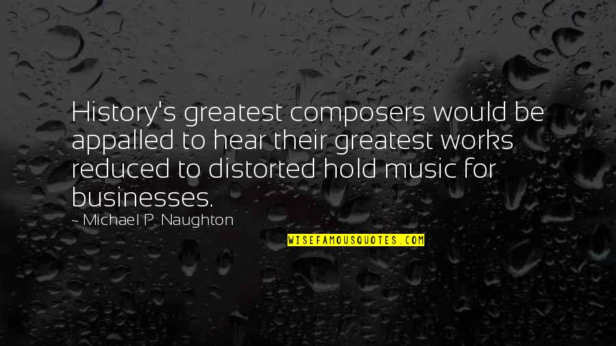 Composers Quotes By Michael P. Naughton: History's greatest composers would be appalled to hear
