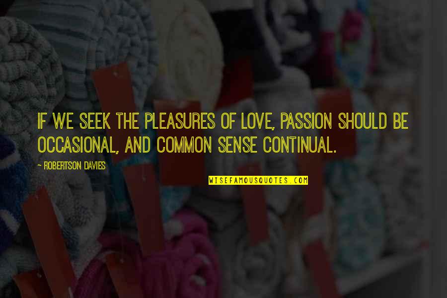 Composiciones Geometricas Quotes By Robertson Davies: If we seek the pleasures of love, passion