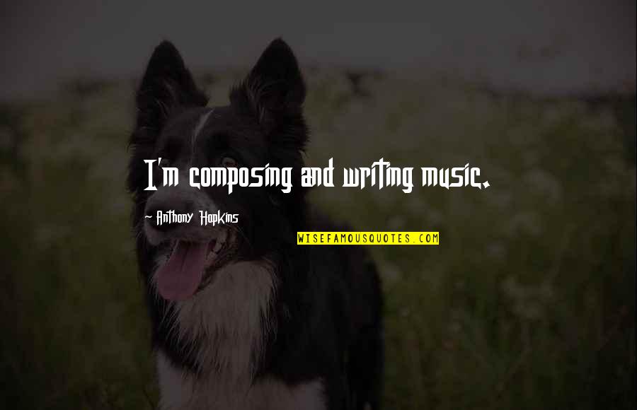 Composing Music Quotes By Anthony Hopkins: I'm composing and writing music.