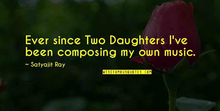 Composing Music Quotes By Satyajit Ray: Ever since Two Daughters I've been composing my