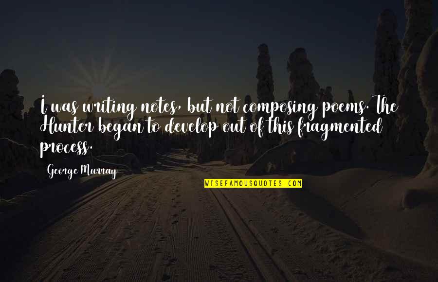 Composing's Quotes By George Murray: I was writing notes, but not composing poems.