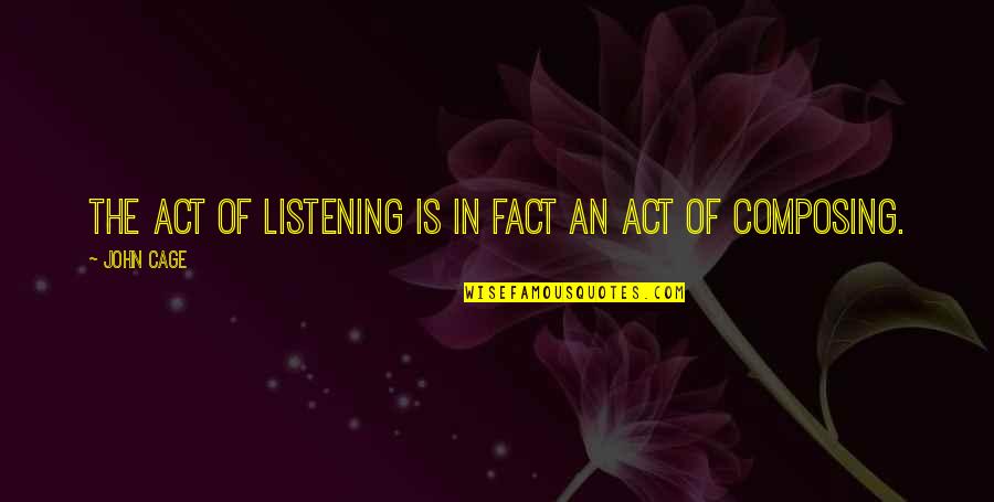 Composing's Quotes By John Cage: The act of listening is in fact an