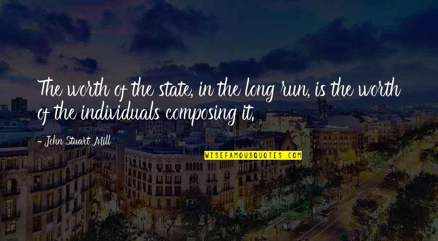 Composing's Quotes By John Stuart Mill: The worth of the state, in the long
