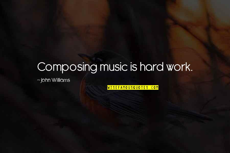 Composing's Quotes By John Williams: Composing music is hard work.