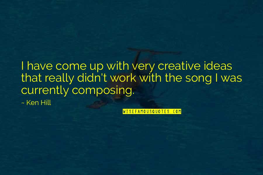 Composing's Quotes By Ken Hill: I have come up with very creative ideas
