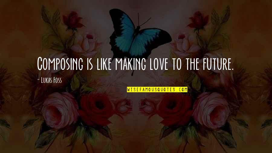 Composing's Quotes By Lukas Foss: Composing is like making love to the future.