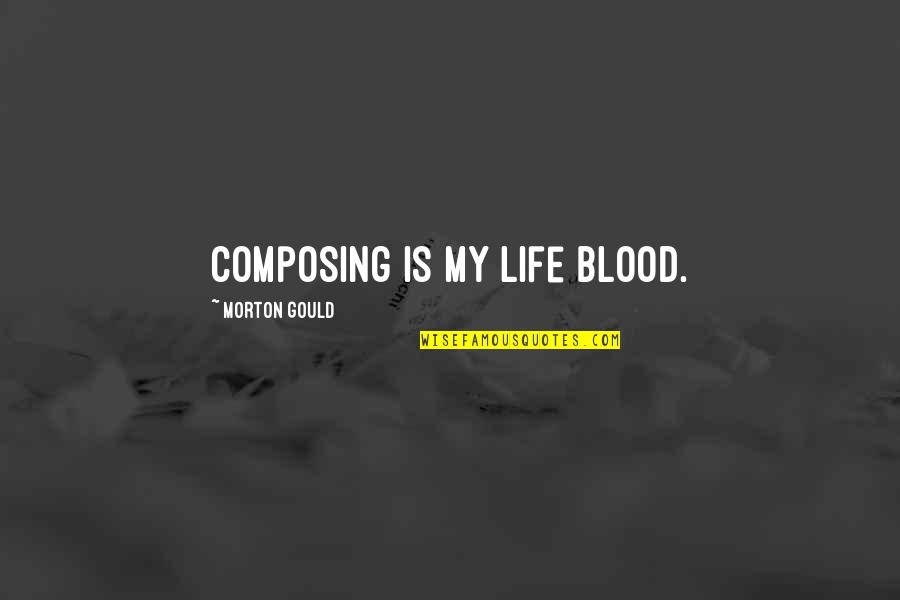 Composing's Quotes By Morton Gould: Composing is my life blood.
