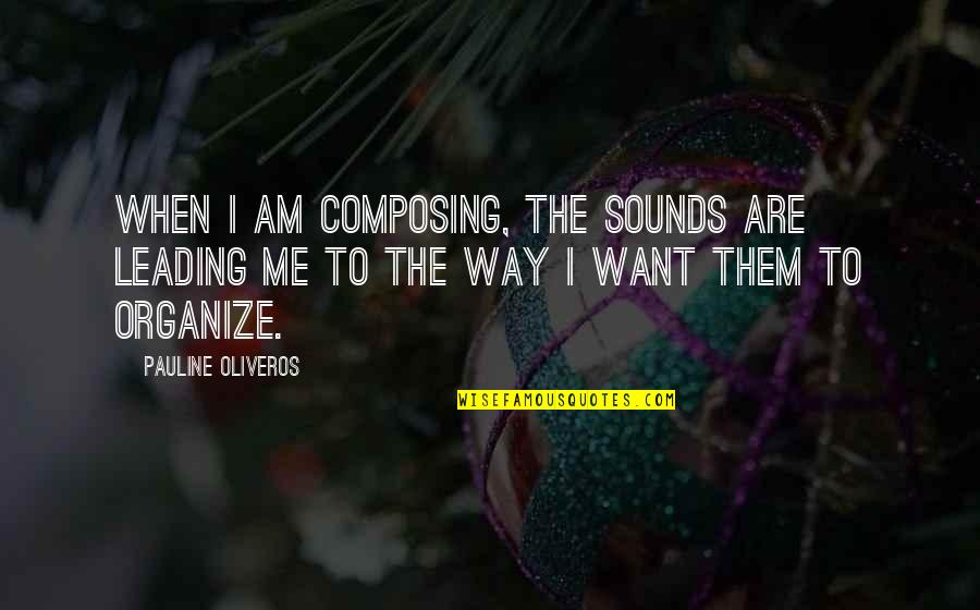 Composing's Quotes By Pauline Oliveros: When I am composing, the sounds are leading
