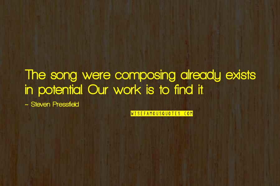 Composing's Quotes By Steven Pressfield: The song we're composing already exists in potential.