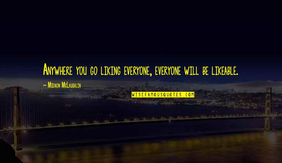 Compositeur De Musique Quotes By Mignon McLaughlin: Anywhere you go liking everyone, everyone will be Compositeur De Musique Quotes By Mignon McLaughlin: Anywhere you go liking everyone, everyone will be