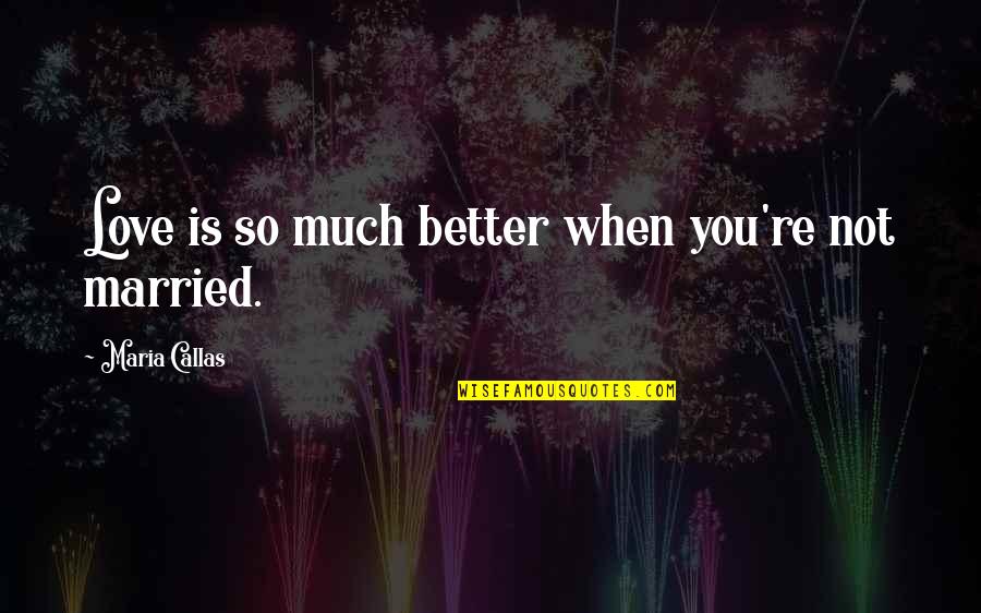 Composition Music Quotes By Maria Callas: Love is so much better when you're not Composition Music Quotes By Maria Callas: Love is so much better when you're not