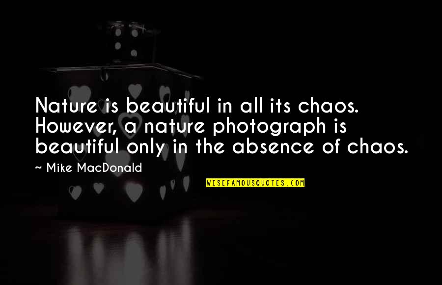Composition Of Photography Quotes By Mike MacDonald: Nature is beautiful in all its chaos. However,