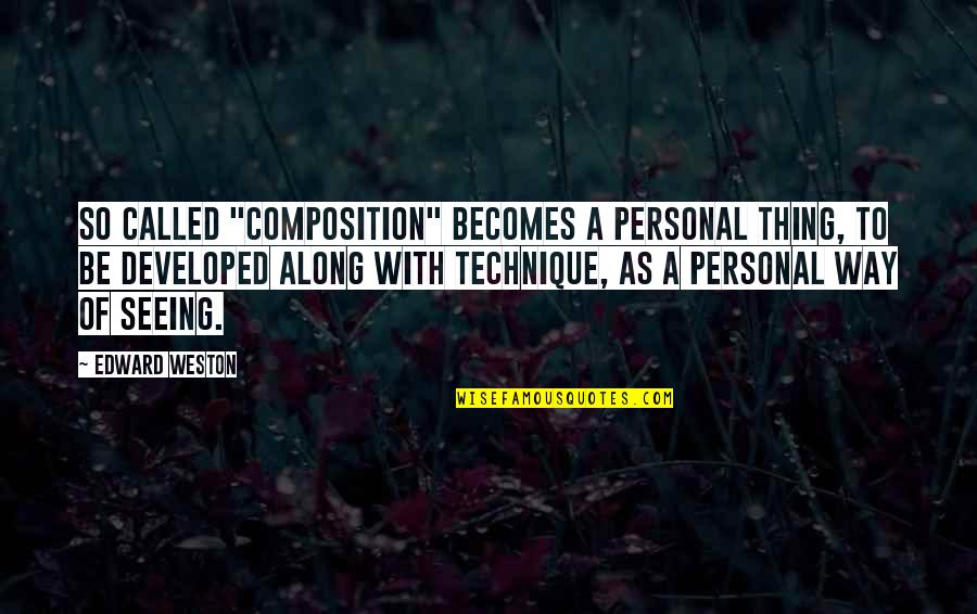 Composition Quotes By Edward Weston: So called "composition" becomes a personal thing, to