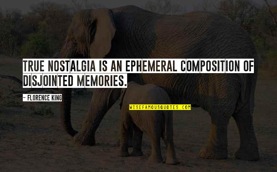 Composition Quotes By Florence King: True nostalgia is an ephemeral composition of disjointed