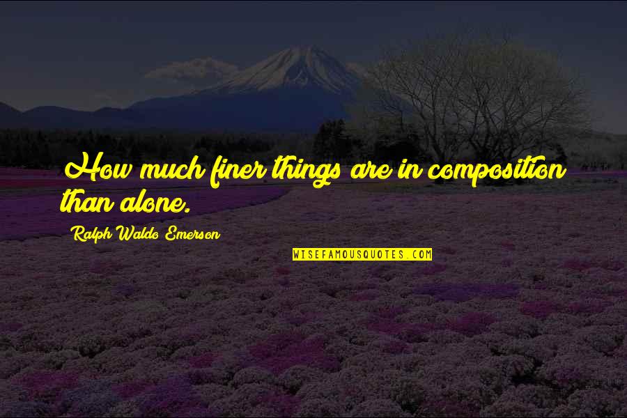 Composition Quotes By Ralph Waldo Emerson: How much finer things are in composition than