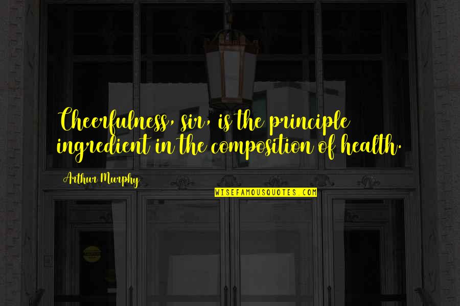 Composition's Quotes By Arthur Murphy: Cheerfulness, sir, is the principle ingredient in the