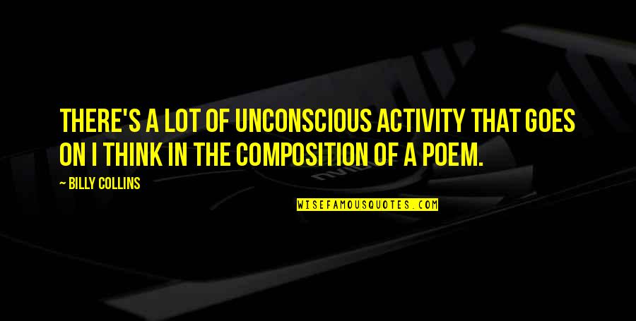 Composition's Quotes By Billy Collins: There's a lot of unconscious activity that goes
