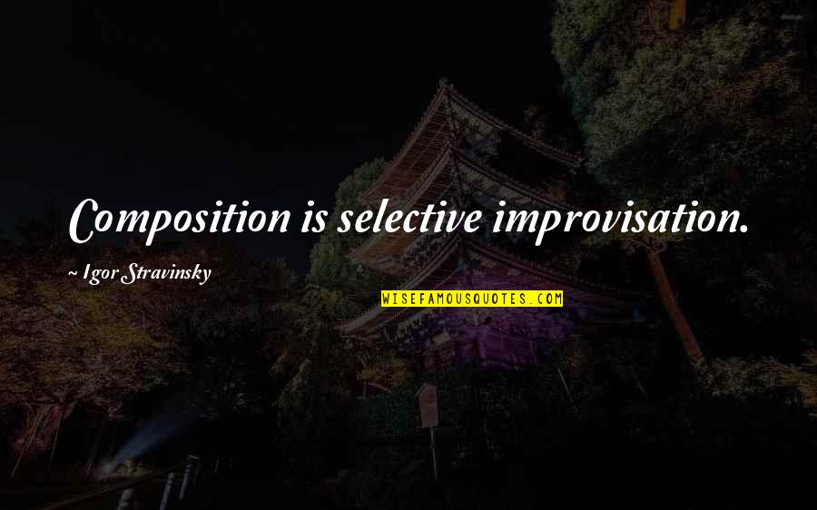Composition's Quotes By Igor Stravinsky: Composition is selective improvisation.