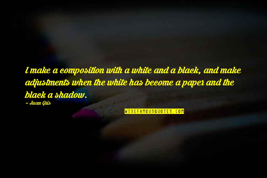 Composition's Quotes By Juan Gris: I make a composition with a white and