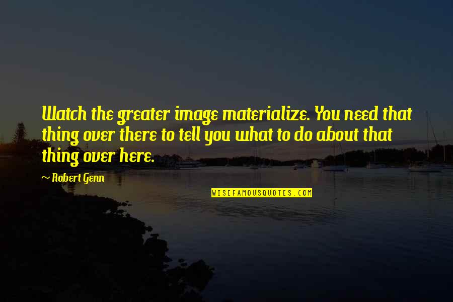 Composition's Quotes By Robert Genn: Watch the greater image materialize. You need that