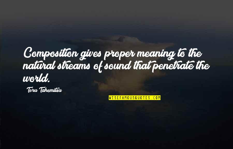 Composition's Quotes By Toru Takemitsu: Composition gives proper meaning to the natural streams