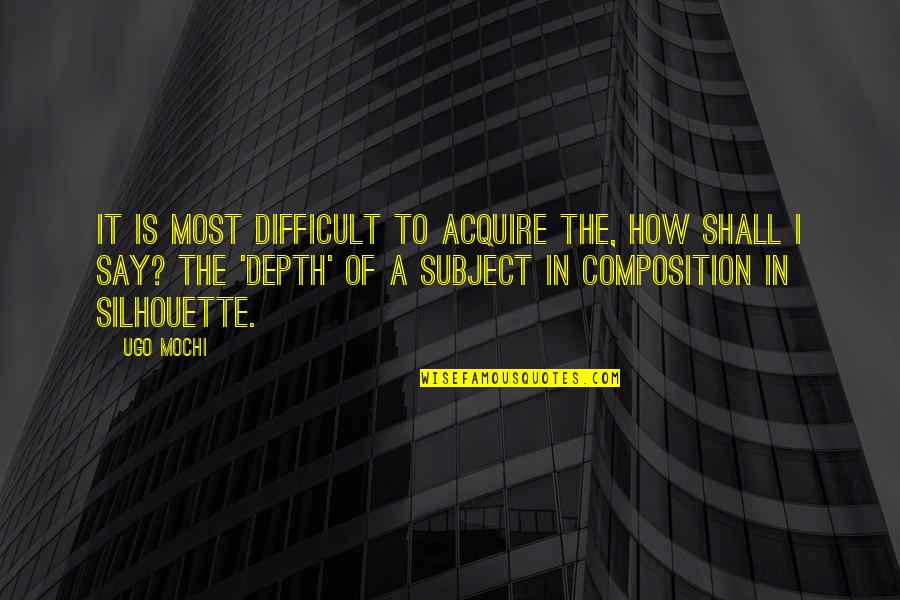 Composition's Quotes By Ugo Mochi: It is most difficult to acquire the, how