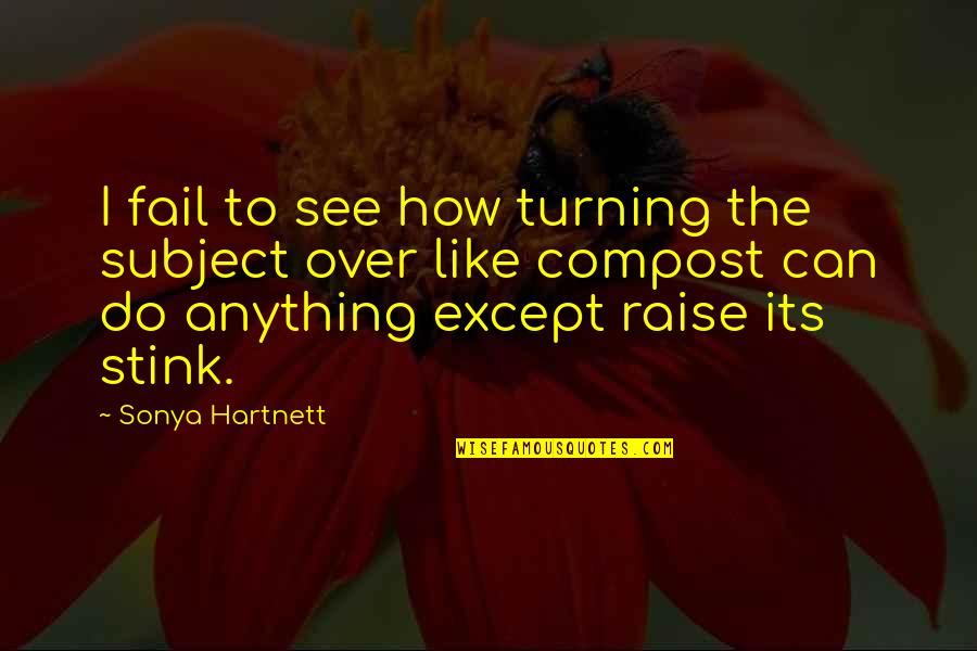 Compost Quotes By Sonya Hartnett: I fail to see how turning the subject