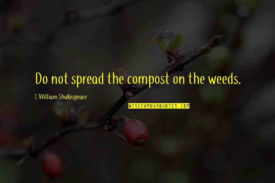 Compost Quotes By William Shakespeare: Do not spread the compost on the weeds.