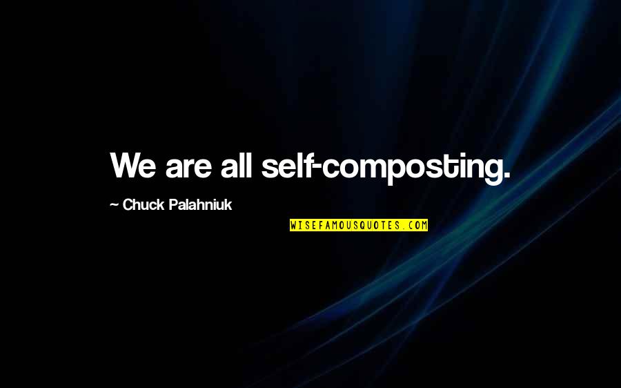 Composting Quotes By Chuck Palahniuk: We are all self-composting.