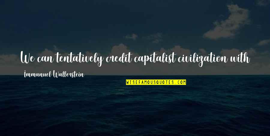 Compoststarter Quotes By Immanuel Wallerstein: We can tentatively credit capitalist civilization with a