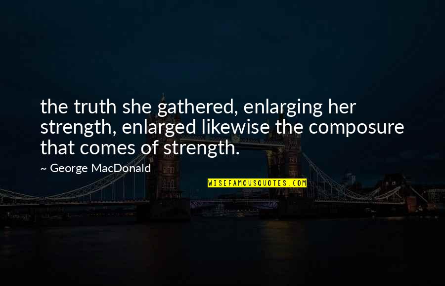 Composure Quotes By George MacDonald: the truth she gathered, enlarging her strength, enlarged