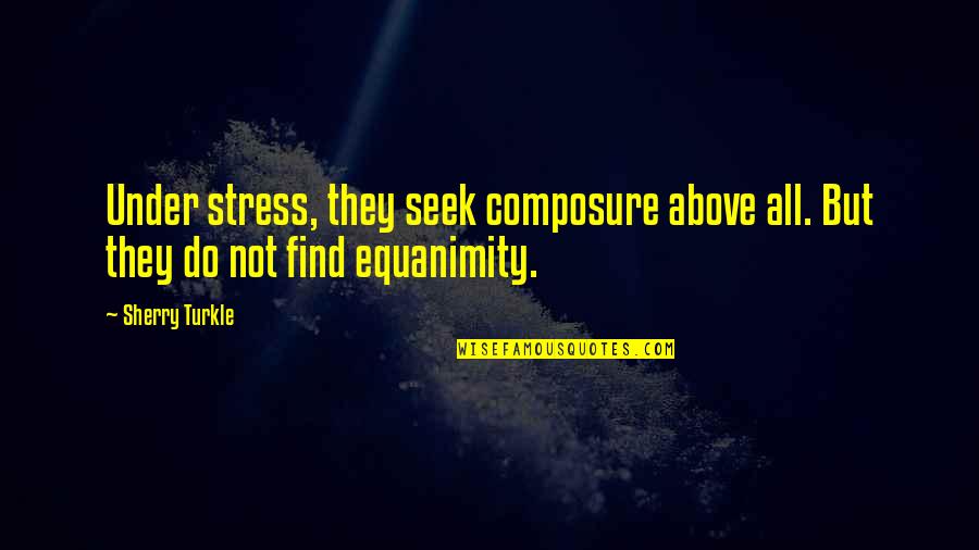 Composure Quotes By Sherry Turkle: Under stress, they seek composure above all. But