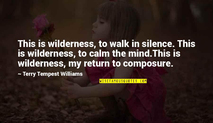 Composure Quotes By Terry Tempest Williams: This is wilderness, to walk in silence. This